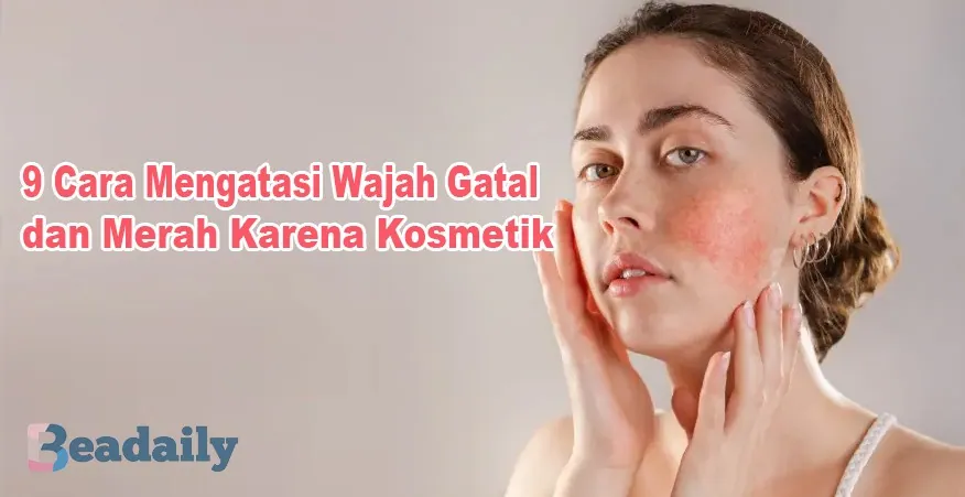 Cara mengatasi wajah gatal dan merah karena kosmetik