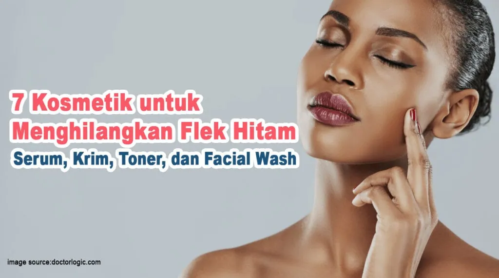7 Kosmetik untuk Menghilangkan Flek Hitam: Serum, Krim, Toner, dan Facial Wash
