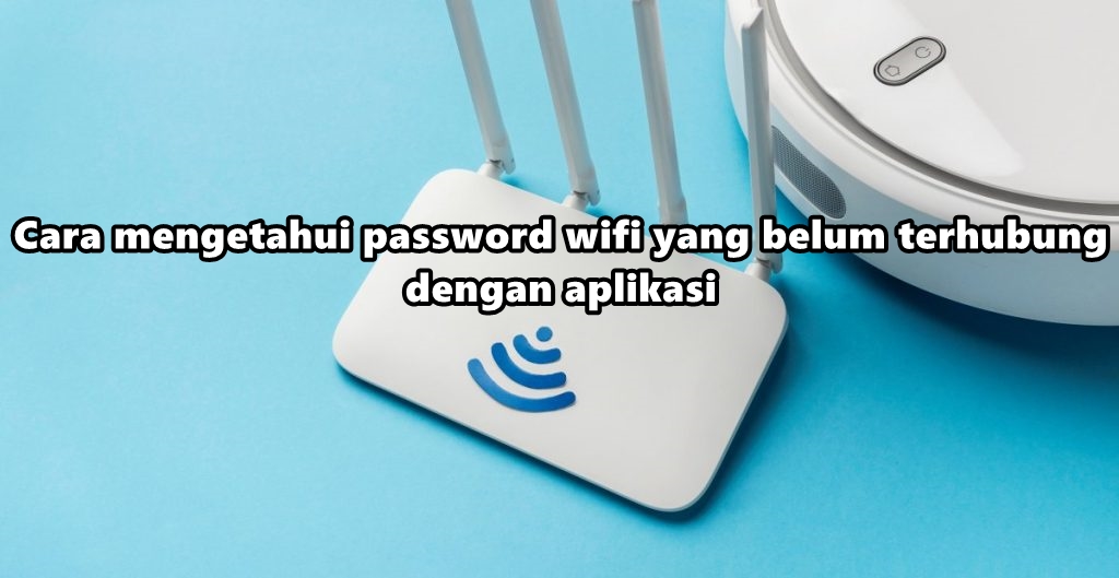 cara mengetahui password wifi yang belum terhubung dengan aplikasi