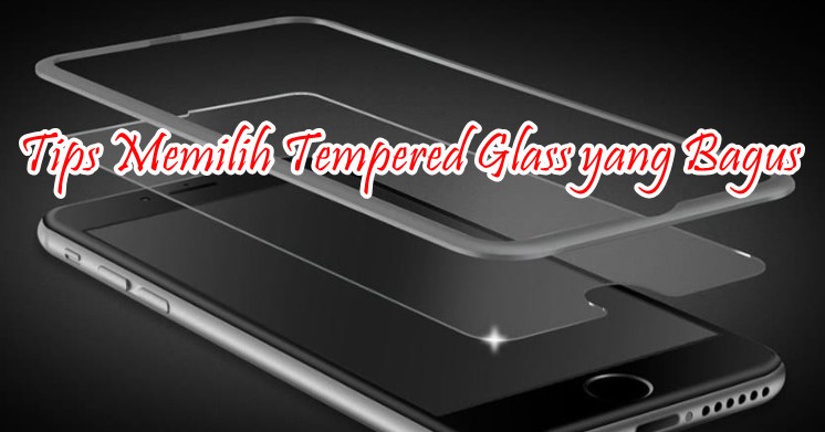 Tips Memilih Tempered Glass yang Bagus