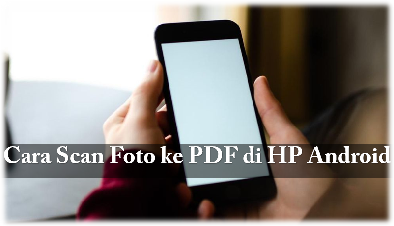 Bagaimana Cara Scan Foto ke PDF di HP Android?