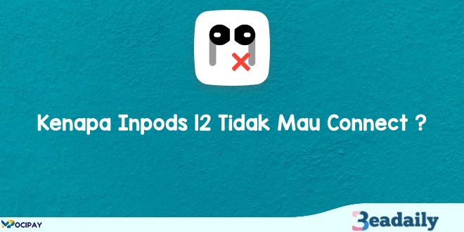 Kenapa Inpods 12 Tidak Mau Connect