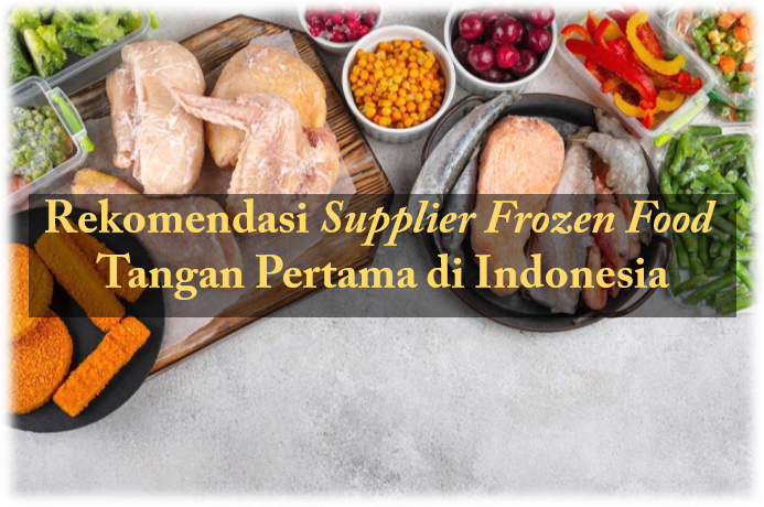 Rekomendasi Supplier Frozen Food Tangan Pertama di Indonesia