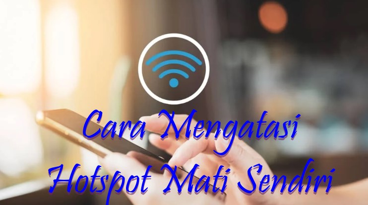 Cara Mengatasi Hotspot Mati Sendiri