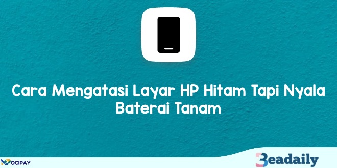 Cara Mengatasi Layar HP Hitam Tapi Nyala Baterai Tanam