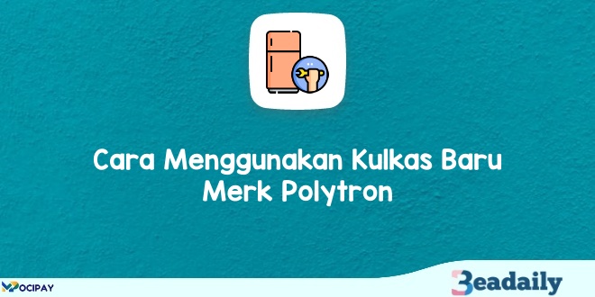 Cara Menggunakan Kulkas Baru Merk Polytron