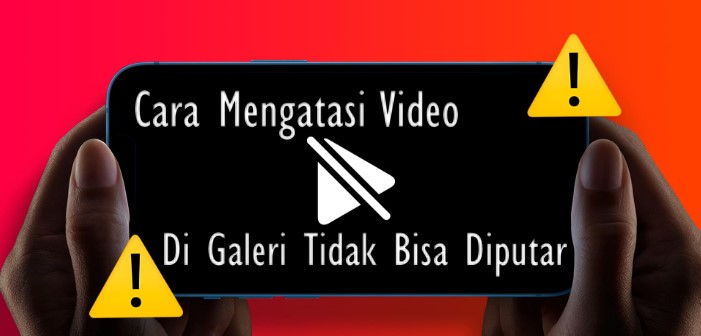 Cara mengatasi Video Di Galeri Tidak Bisa Diputar